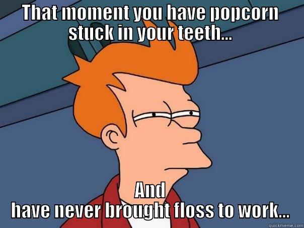 Breaktime At Work - THAT MOMENT YOU HAVE POPCORN STUCK IN YOUR TEETH... AND HAVE NEVER BROUGHT FLOSS TO WORK... Futurama Fry