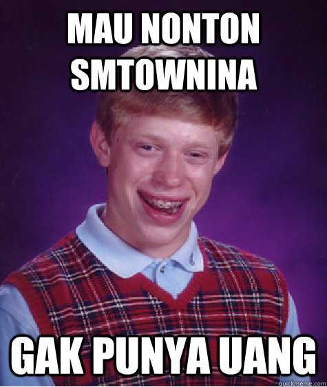 Mau Nonton Smtownina Gak Punya Uang Bad Luck Brian Quickmeme