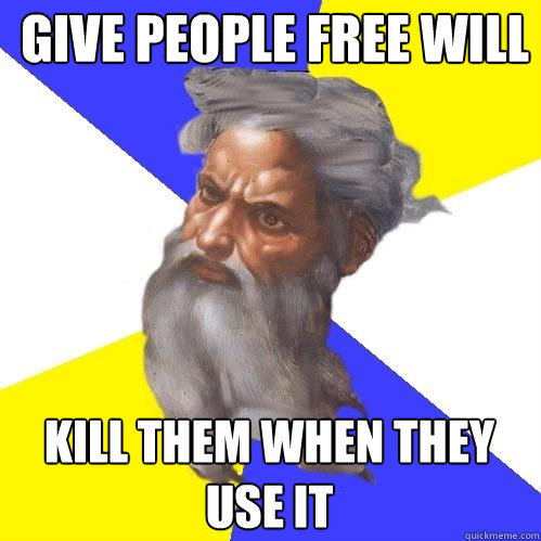 Give people free will Kill them when they use it - Give people free will Kill them when they use it  Advice God