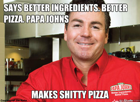 Says Better Ingredients. Better Pizza. Papa Johns Makes shitty pizza  - Says Better Ingredients. Better Pizza. Papa Johns Makes shitty pizza   Scumbag John Schnatter