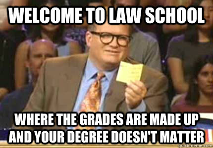 WELCOME to Law School where the grades are made up and your degree doesn't matter  Whose Line