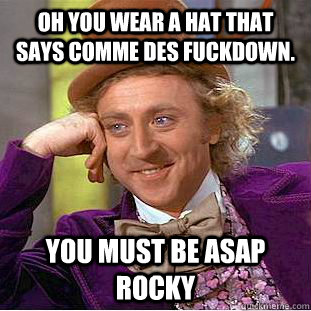 Oh you wear a hat that says comme des fuckdown. You must be ASAP Rocky - Oh you wear a hat that says comme des fuckdown. You must be ASAP Rocky  Condescending Wonka