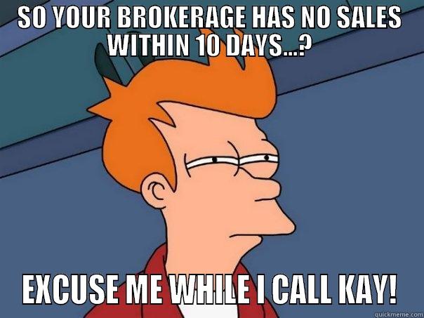SO YOUR BROKERAGE HAS NO SALES WITHIN 10 DAYS...? EXCUSE ME WHILE I CALL KAY! Futurama Fry