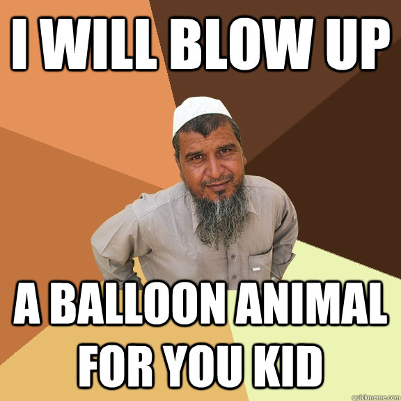 I will blow up a balloon animal for you kid  Ordinary Muslim Man