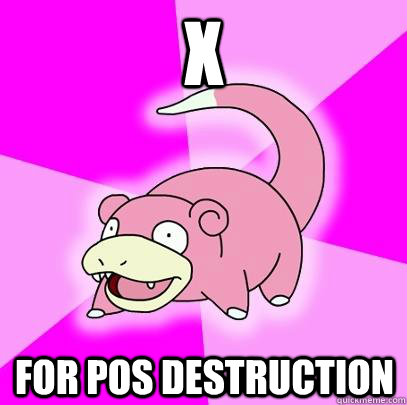 X for pos destruction  Slowpoke