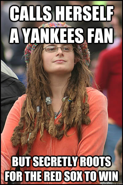 Calls herself a yankees fan But secretly roots for the red sox to win  College Liberal