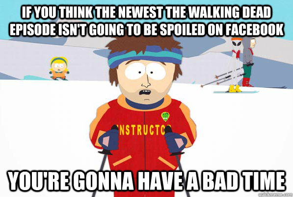 if you think The newest the walking dead episode isn't going to be spoiled on facebook you're gonna have a bad time  South Park Youre Gonna Have a Bad Time