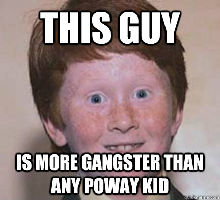 This guy is more gangster than any poway kid  Over Confident Ginger