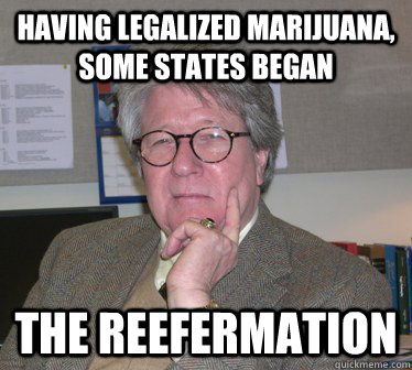 Having legalized marijuana, some states began the Reefermation  Humanities Professor