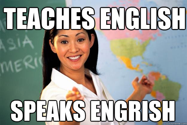 teaches english speaks engrish - teaches english speaks engrish  Unhelpful High School Teacher