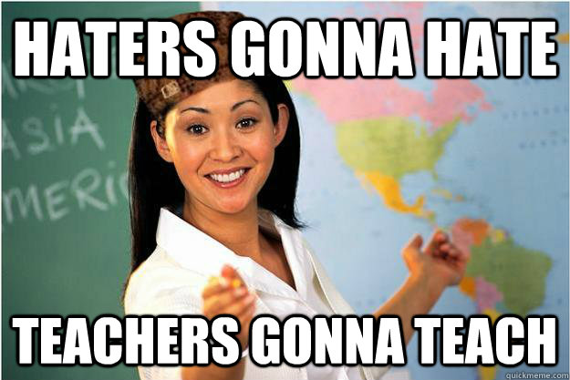 Haters Gonna Hate Teachers Gonna Teach  Scumbag Teacher