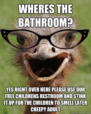 wheres the bathroom? yes right over here please use our free childrens restroom and stink it up for the children to smell later creepy adult  Judgmental Bookseller Ostrich