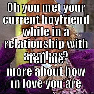 OH YOU MET YOUR CURRENT BOYFRIEND WHILE IN A RELATIONSHIP WITH ANOTHER? TELL ME MORE ABOUT HOW IN LOVE YOU ARE Condescending Wonka