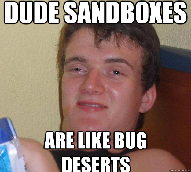 Dude sandboxes are like bug deserts - Dude sandboxes are like bug deserts  10 Guy