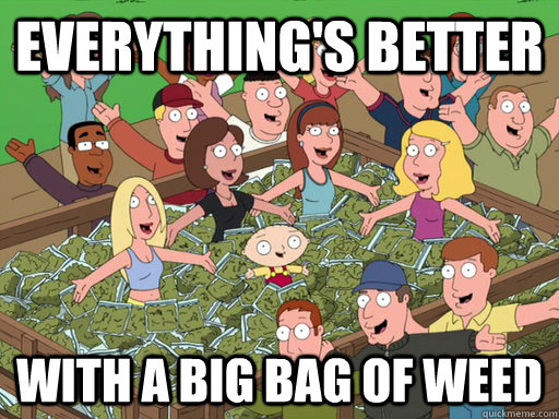 everything's better with a big bag of weed - everything's better with a big bag of weed  everything is better