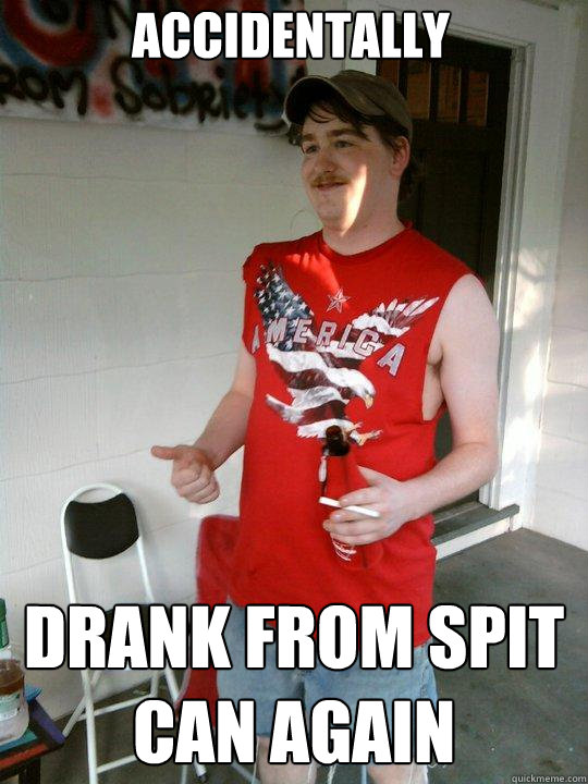 Accidentally drank from spit can again  Redneck Randal