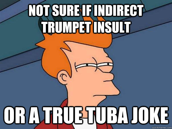 Not sure if indirect trumpet insult Or a true tuba joke  Futurama Fry