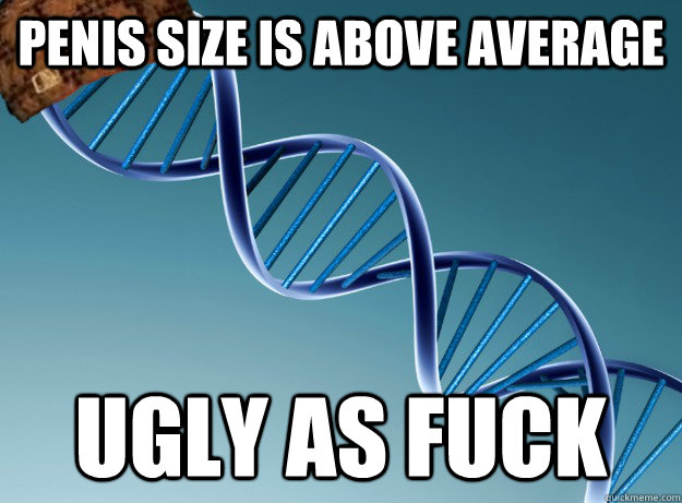 penis size is above average ugly as fuck  Scumbag Genetics