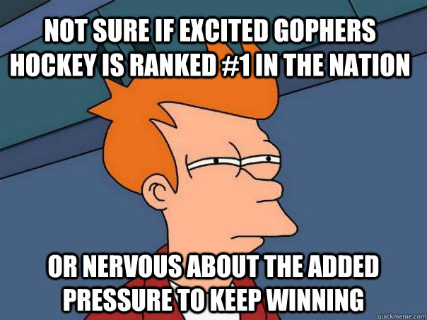 Not sure if excited gophers hockey is ranked #1 in the nation Or nervous about the added pressure to keep winning  Futurama Fry