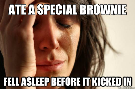 Ate a special brownie fell asleep before it kicked in  First World Problems