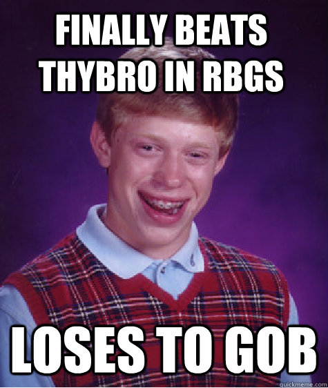 finally beats thybro in rbgs loses to gob - finally beats thybro in rbgs loses to gob  Bad Luck Brian