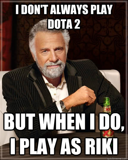 I don't always Play Dota 2 But when I do, I Play As Riki  The Most Interesting Man In The World