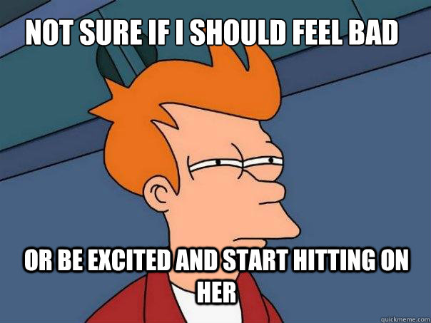 Not sure if i should feel bad or be excited and start hitting on her  Futurama Fry