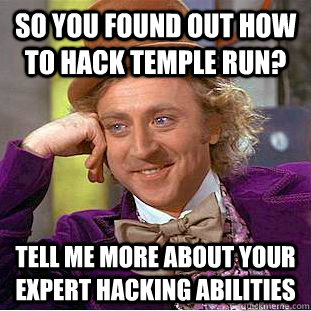 So you found out how to hack temple run? Tell me more about your expert hacking abilities  Condescending Wonka