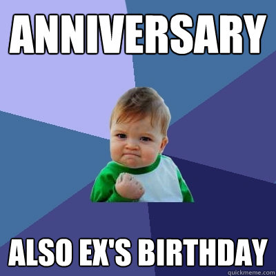 anniversary Also ex's birthday  Success Kid