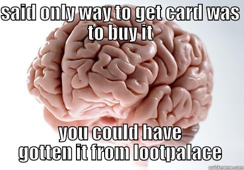 SAID ONLY WAY TO GET CARD WAS TO BUY IT YOU COULD HAVE GOTTEN IT FROM LOOTPALACE Scumbag Brain