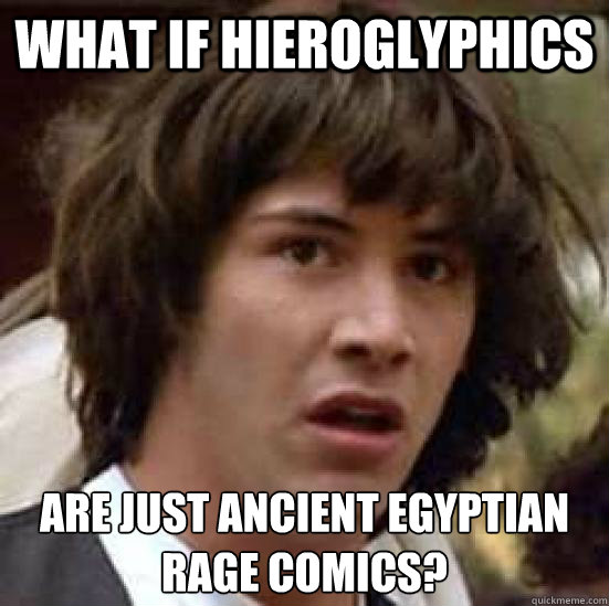 What if Hieroglyphics Are just ancient egyptian rage comics?  conspiracy keanu