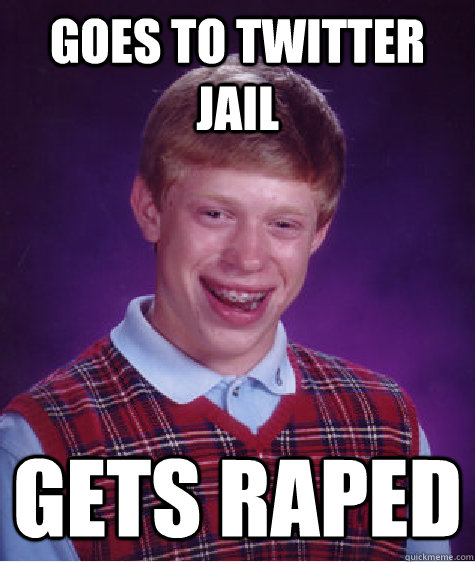 Goes to twitter jail gets raped  Bad Luck Brian