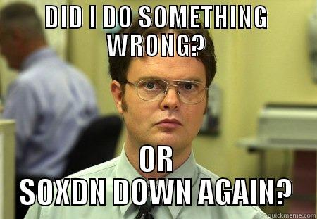 SERVER DOWN? - DID I DO SOMETHING WRONG? OR SOXDN DOWN AGAIN? Schrute