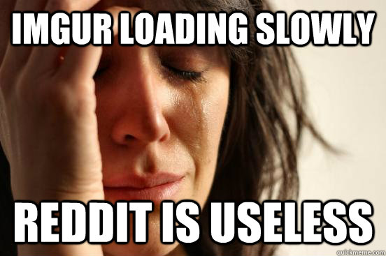 Imgur loading slowly Reddit is useless  First World Problems