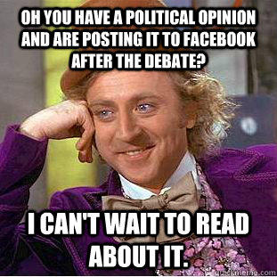 Oh you have a political opinion and are posting it to Facebook after the debate? I can't wait to read about it.  Condescending Wonka