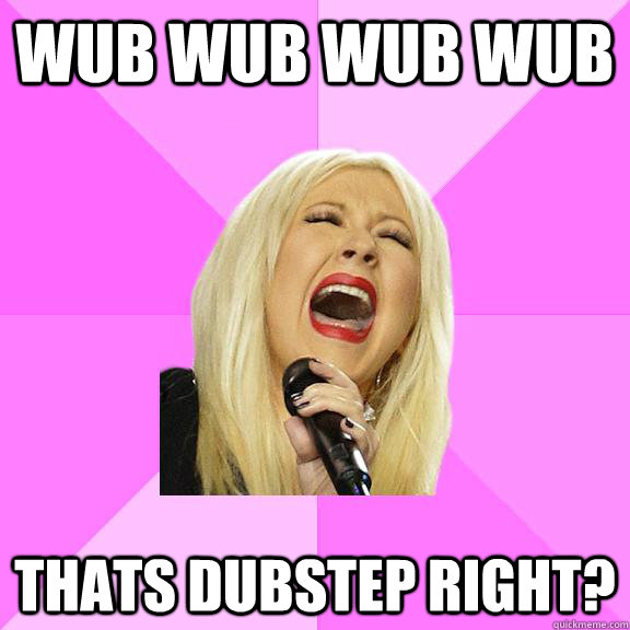 Wub wub wub wub Thats dubstep right?  Wrong Lyrics Christina