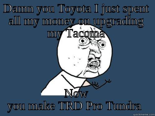 damn toyota - DAMN YOU TOYOTA I JUST SPENT ALL MY MONEY ON UPGRADING MY TACOMA NOW YOU MAKE TRD PRO TUNDRA  Y U No