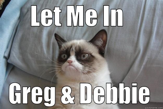 LET ME IN  GREG & DEBBIE Grumpy Cat