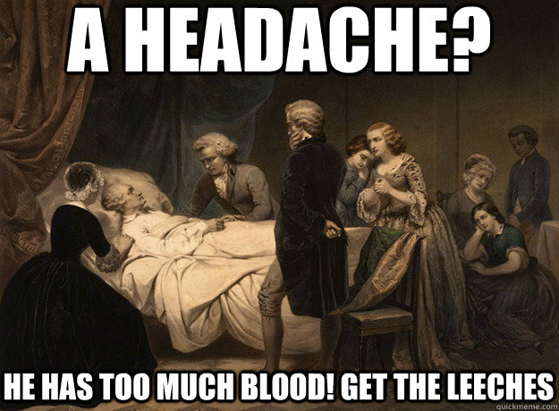 a headache? he has too much blood! get the leeches  Medieval Medecine