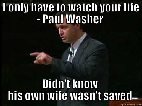 Paul Washer Watch Life -  I ONLY HAVE TO WATCH YOUR LIFE - PAUL WASHER DIDN'T KNOW HIS OWN WIFE WASN'T SAVED Misc