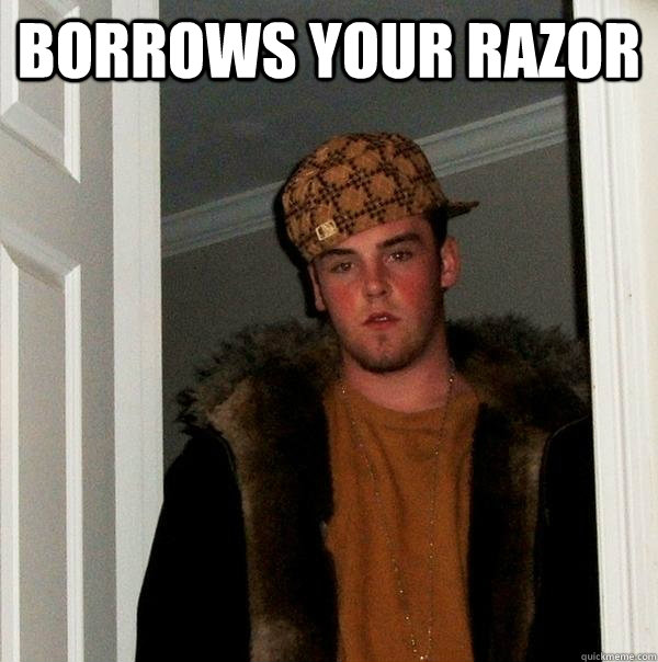 Borrows your razor  - Borrows your razor   Scumbag Steve