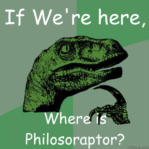 If We're here, Where is Philosoraptor?  Philosoraptor