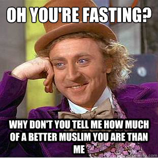 Oh you're fasting? Why don't you tell me how much of a better Muslim you are than me - Oh you're fasting? Why don't you tell me how much of a better Muslim you are than me  Condescending Wonka