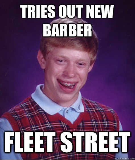 Tries out new barber Fleet Street  Bad Luck Brian