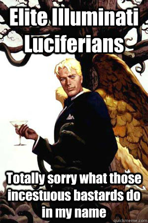 Elite Illuminati Luciferians Totally sorry what those incestuous bastards do in my name  Good Guy Lucifer