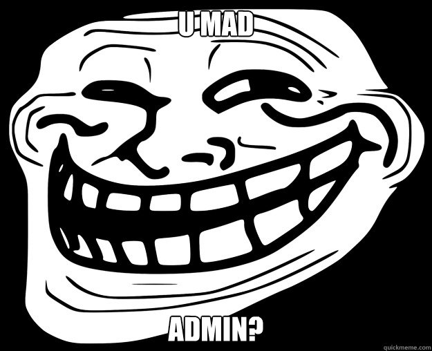 U MAD ADMIN?  Trollface