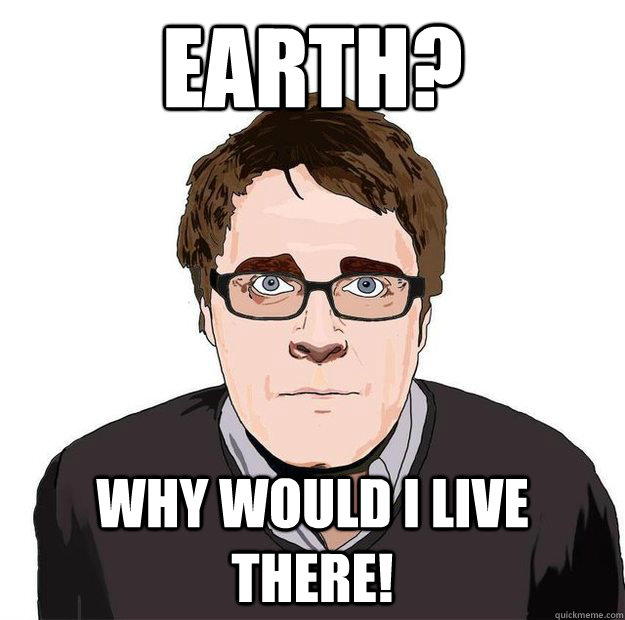 Earth? Why would i live there!  Always Online Adam Orth