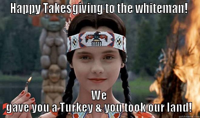 HAPPY TAKESGIVING TO THE WHITEMAN! WE GAVE YOU A TURKEY & YOU TOOK OUR LAND! Misc