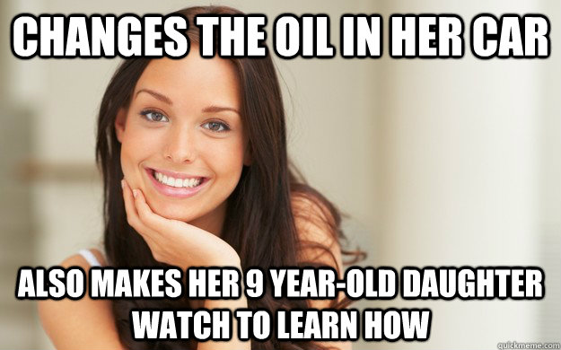 Changes the oil in her car Also Makes her 9 year-old daughter watch to learn how  Good Girl Gina