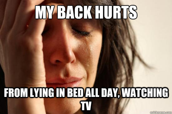 My Back Hurts from lying in bed all day, watching TV  First World Problems